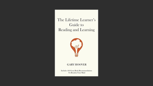 The Lifetime Learner's Guide To Reading And Learning By Gary Hoover.